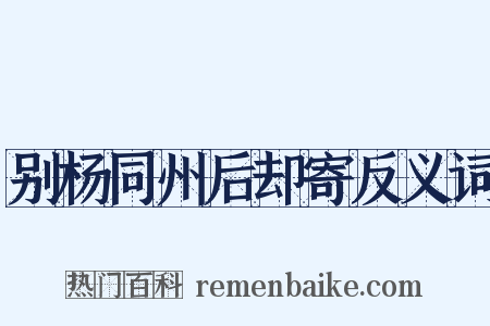 别杨同州后却寄反义词是什么意思的图片